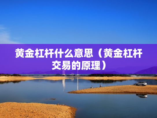 黄金杠杆什么意思（黄金杠杆交易的原理）