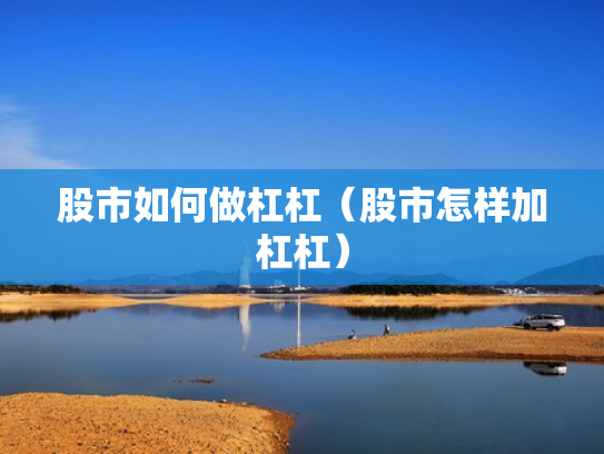 股市如何做杠杠（股市怎样加杠杠）