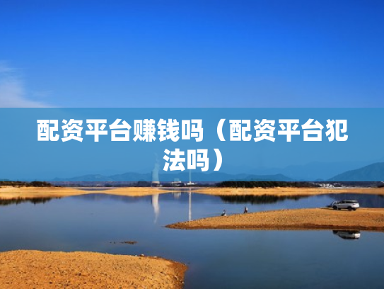 配资平台赚钱吗（配资平台犯法吗）