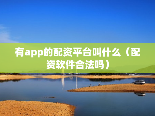 有app的配资平台叫什么（配资软件合法吗）