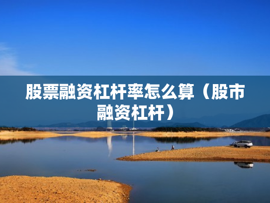 股票融资杠杆率怎么算（股市融资杠杆）