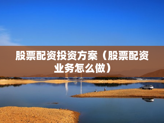 股票配资投资方案（股票配资业务怎么做）