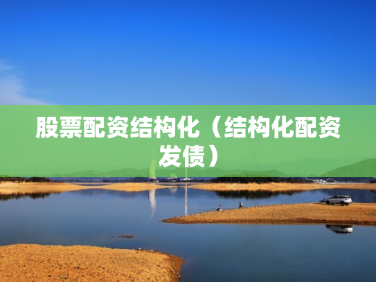 股票配资结构化（结构化配资发债）