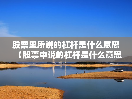 股票里所说的杠杆是什么意思（股票中说的杠杆是什么意思）