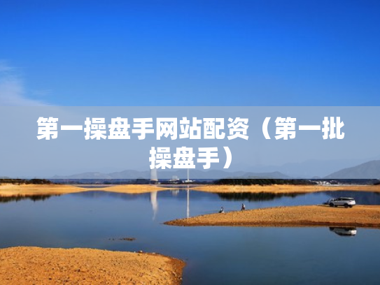第一操盘手网站配资（第一批操盘手）
