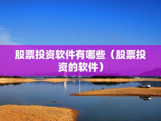 股票投资软件有哪些（股票投资的软件）
