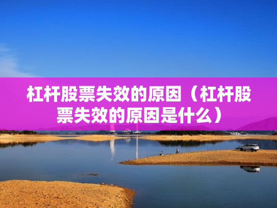 杠杆股票失效的原因（杠杆股票失效的原因是什么）
