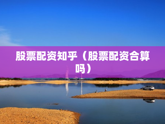 股票配资知乎（股票配资合算吗）