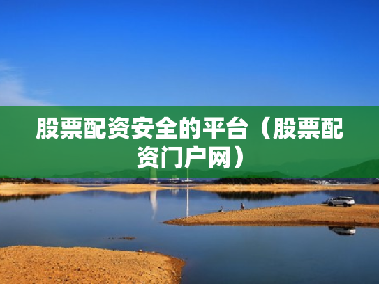 股票配资安全的平台（股票配资门户网）