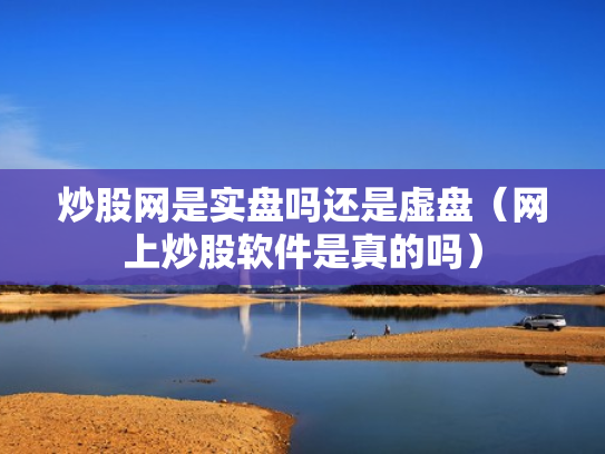 炒股网是实盘吗还是虚盘（网上炒股软件是真的吗）