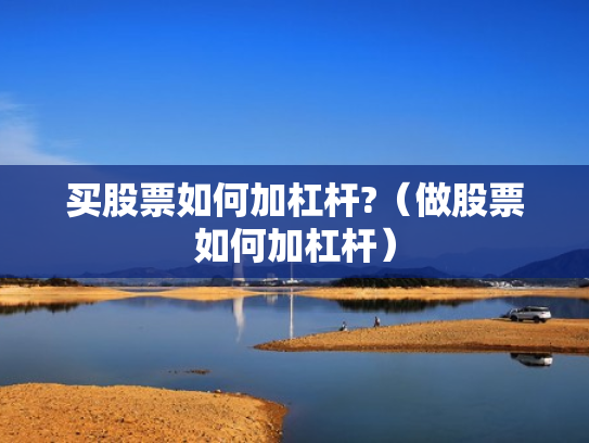 买股票如何加杠杆?（做股票如何加杠杆）