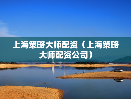 上海策略大师配资（上海策略大师配资公司）