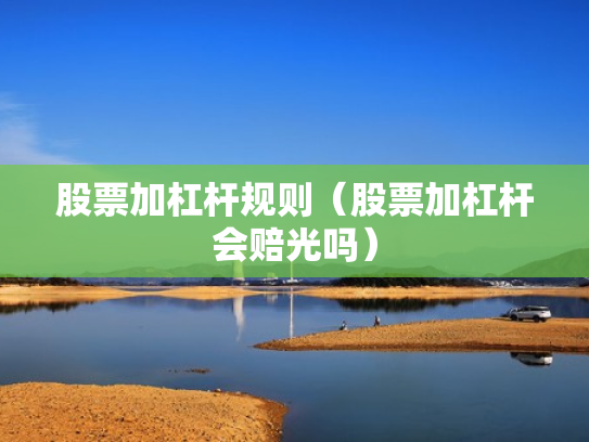 股票加杠杆规则（股票加杠杆会赔光吗）