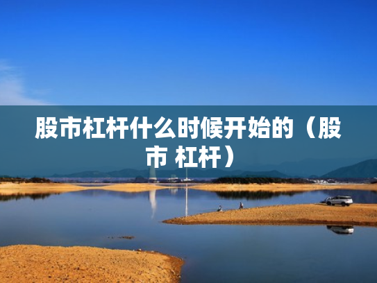 股市杠杆什么时候开始的（股市 杠杆）