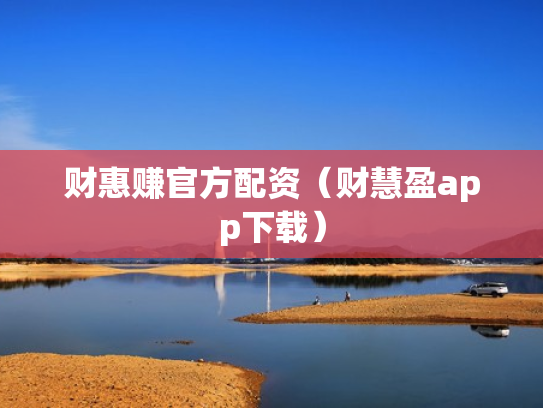财惠赚官方配资（财慧盈app下载）