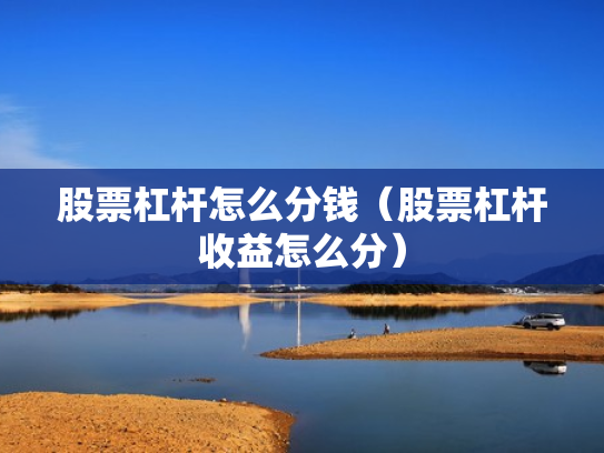 股票杠杆怎么分钱（股票杠杆收益怎么分）