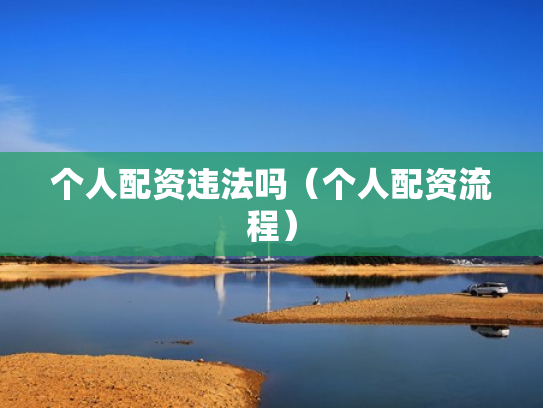 个人配资违法吗（个人配资流程）
