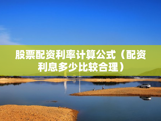 股票配资利率计算公式（配资利息多少比较合理）