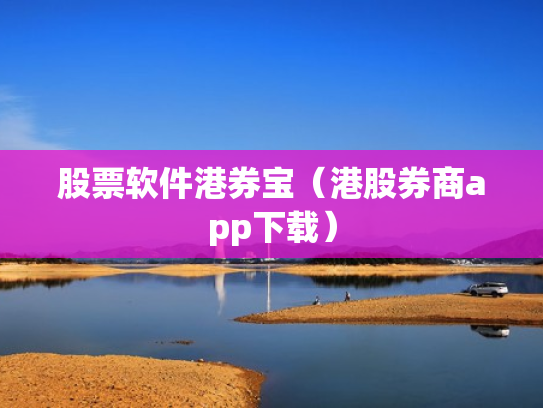 股票软件港券宝（港股券商app下载）