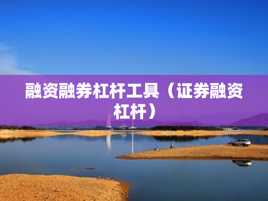 融资融券杠杆工具（证券融资杠杆）