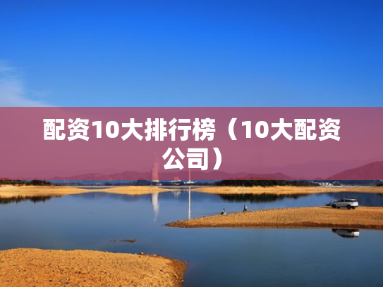 配资10大排行榜（10大配资公司）