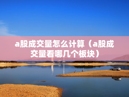 a股成交量怎么计算（a股成交量看哪几个板块）