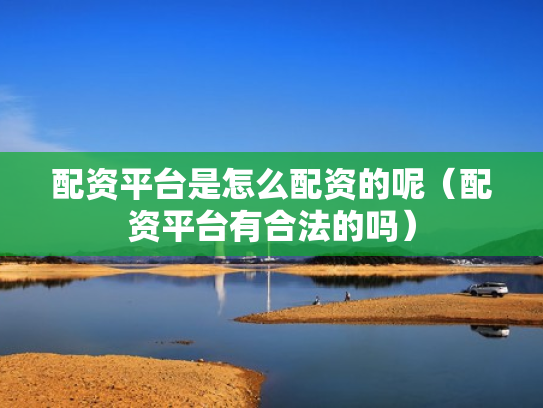 配资平台是怎么配资的呢（配资平台有合法的吗）