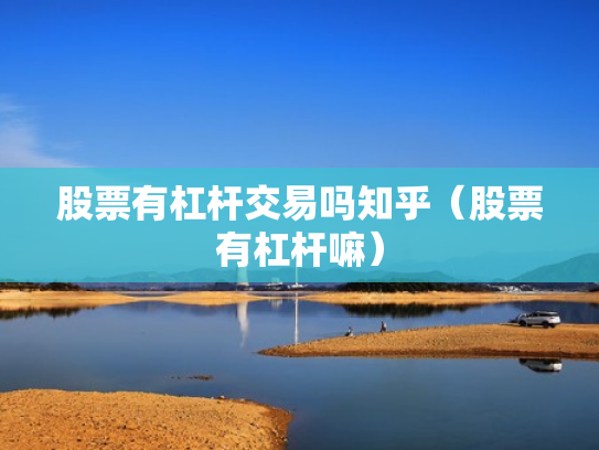 股票有杠杆交易吗知乎（股票有杠杆嘛）