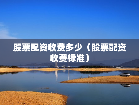 股票配资收费多少（股票配资收费标准）