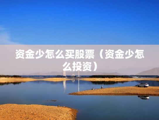 资金少怎么买股票（资金少怎么投资）
