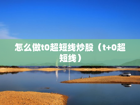 怎么做t0超短线炒股（t+0超短线）