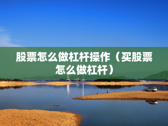 股票怎么做杠杆操作（买股票怎么做杠杆）