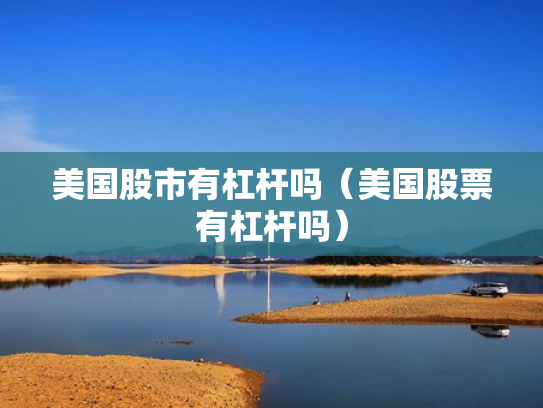 美国股市有杠杆吗（美国股票有杠杆吗）