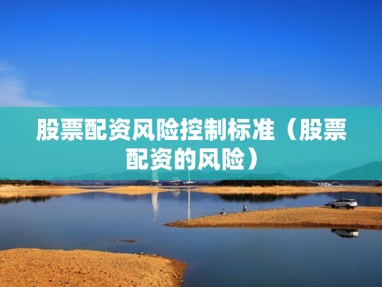 股票配资风险控制标准（股票配资的风险）