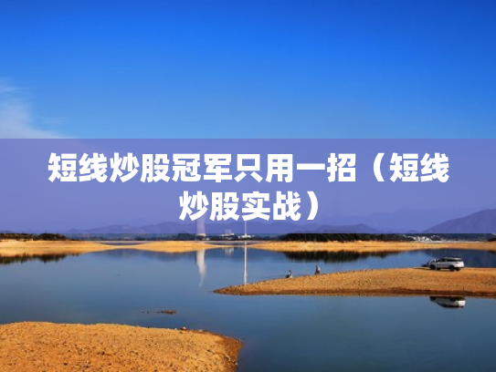 短线炒股冠军只用一招（短线炒股实战）