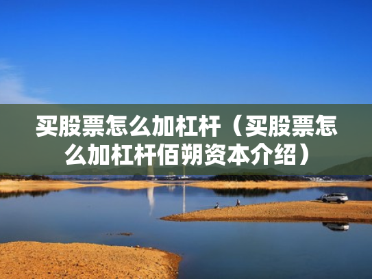 买股票怎么加杠杆（买股票怎么加杠杆佰朔资本介绍）