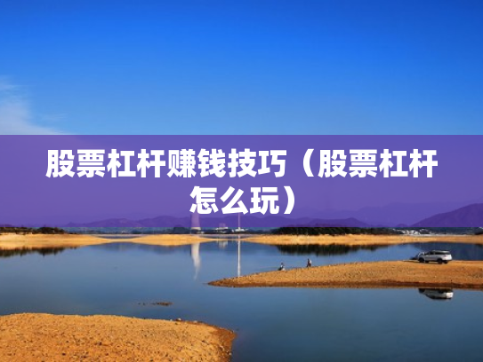 股票杠杆赚钱技巧（股票杠杆怎么玩）