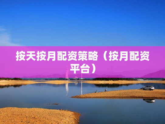 按天按月配资策略（按月配资平台）