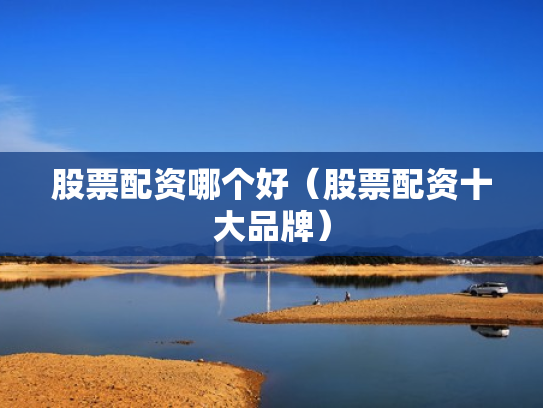 股票配资哪个好（股票配资十大品牌）