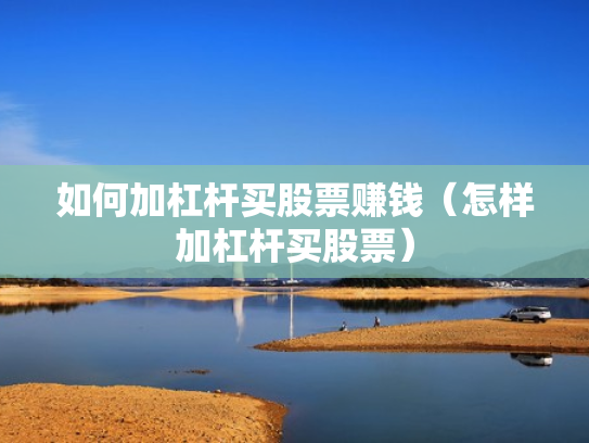 如何加杠杆买股票赚钱（怎样加杠杆买股票）
