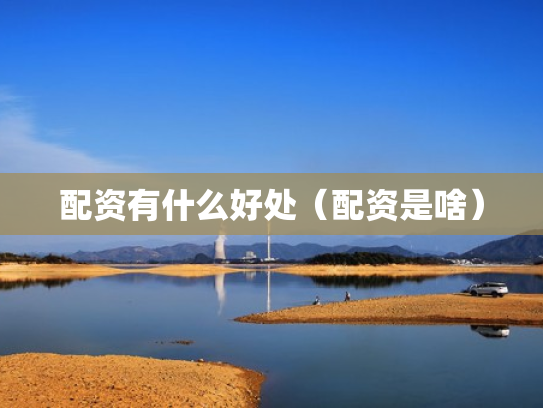 配资有什么好处（配资是啥）