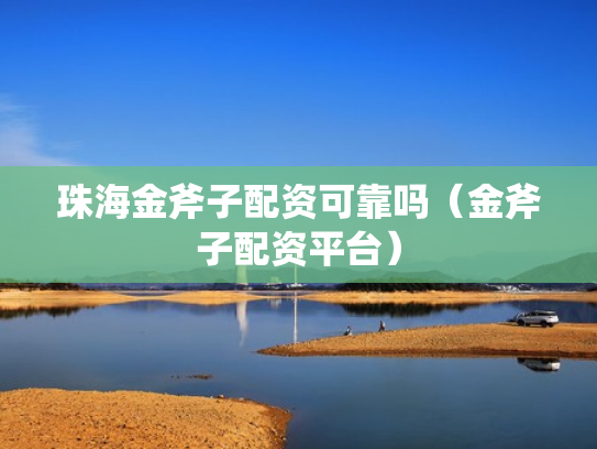 珠海金斧子配资可靠吗（金斧子配资平台）