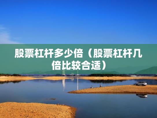 股票杠杆多少倍（股票杠杆几倍比较合适）
