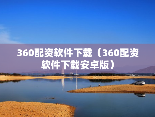 360配资软件下载（360配资软件下载安卓版）