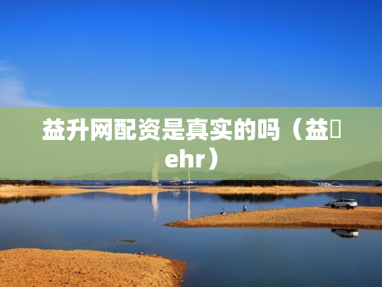 益升网配资是真实的吗（益昇ehr）