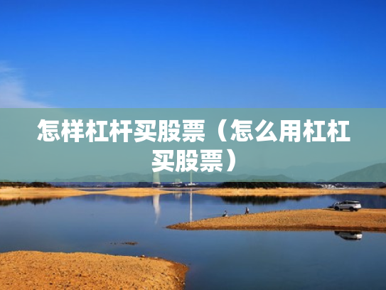 怎样杠杆买股票（怎么用杠杠买股票）