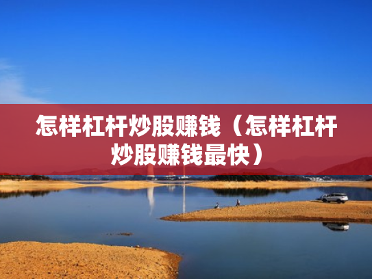 怎样杠杆炒股赚钱（怎样杠杆炒股赚钱最快）