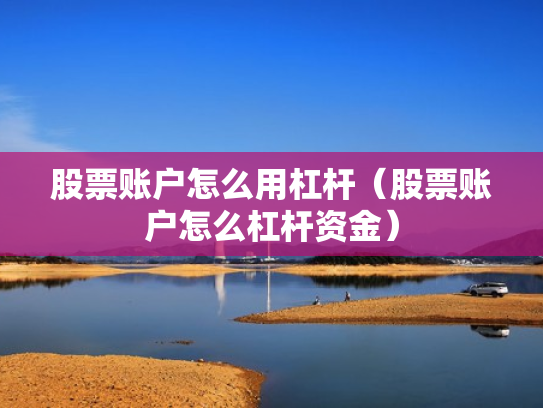 股票账户怎么用杠杆（股票账户怎么杠杆资金）