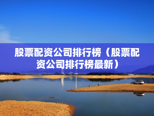 股票配资公司排行榜（股票配资公司排行榜最新）