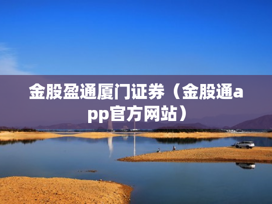 金股盈通厦门证券（金股通app官方网站）